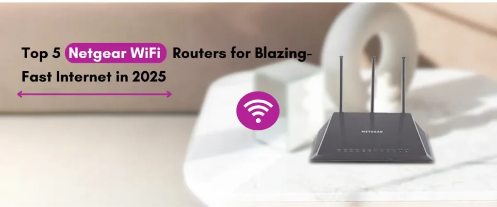 Top 5 Netgear WiFi Routers for Blazing-Fast Internet in 2025