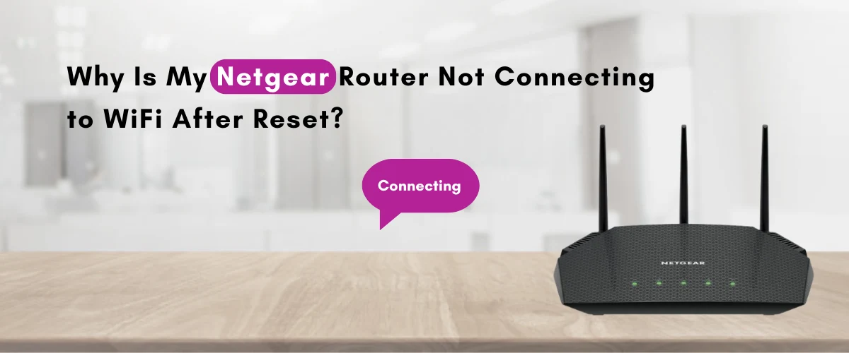 Why Is My Netgear Router Not Connecting to WiFi After Reset?