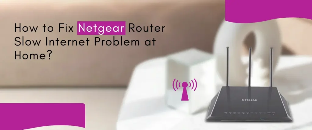 How to Fix Netgear Router Slow Internet Problem at Home? 