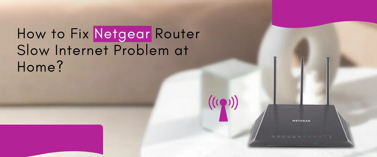 How to Fix Netgear Router Slow Internet Problem at Home?