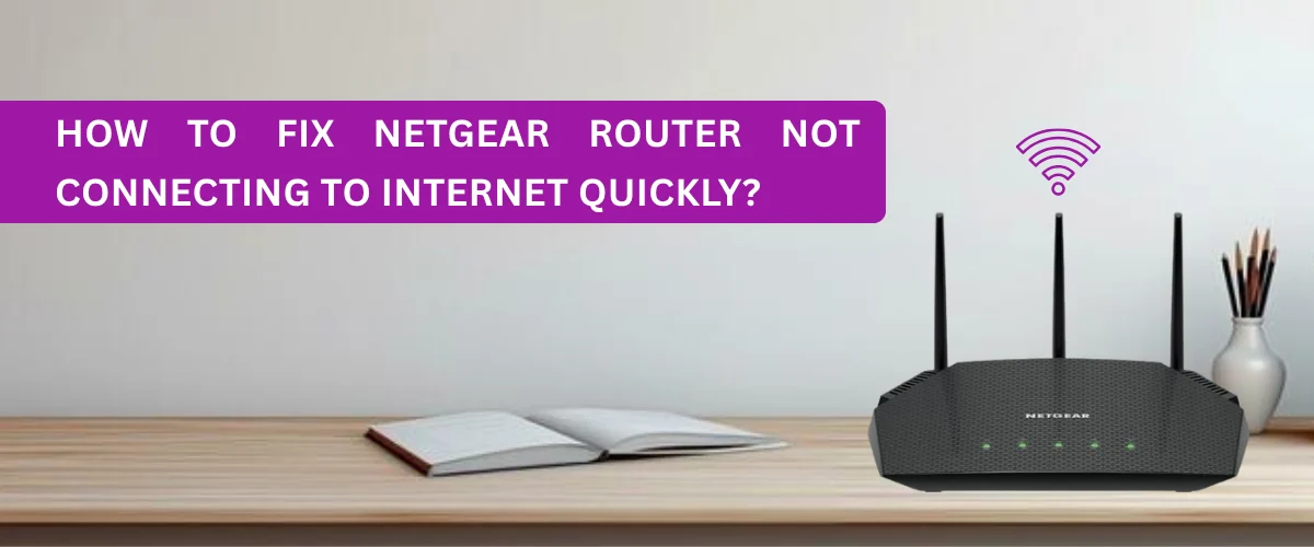 How to Fix Netgear Router Not Connecting to Internet Quickly