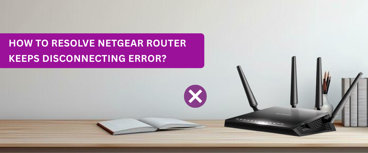 How to Resolve Netgear Router Keeps Disconnecting Error?